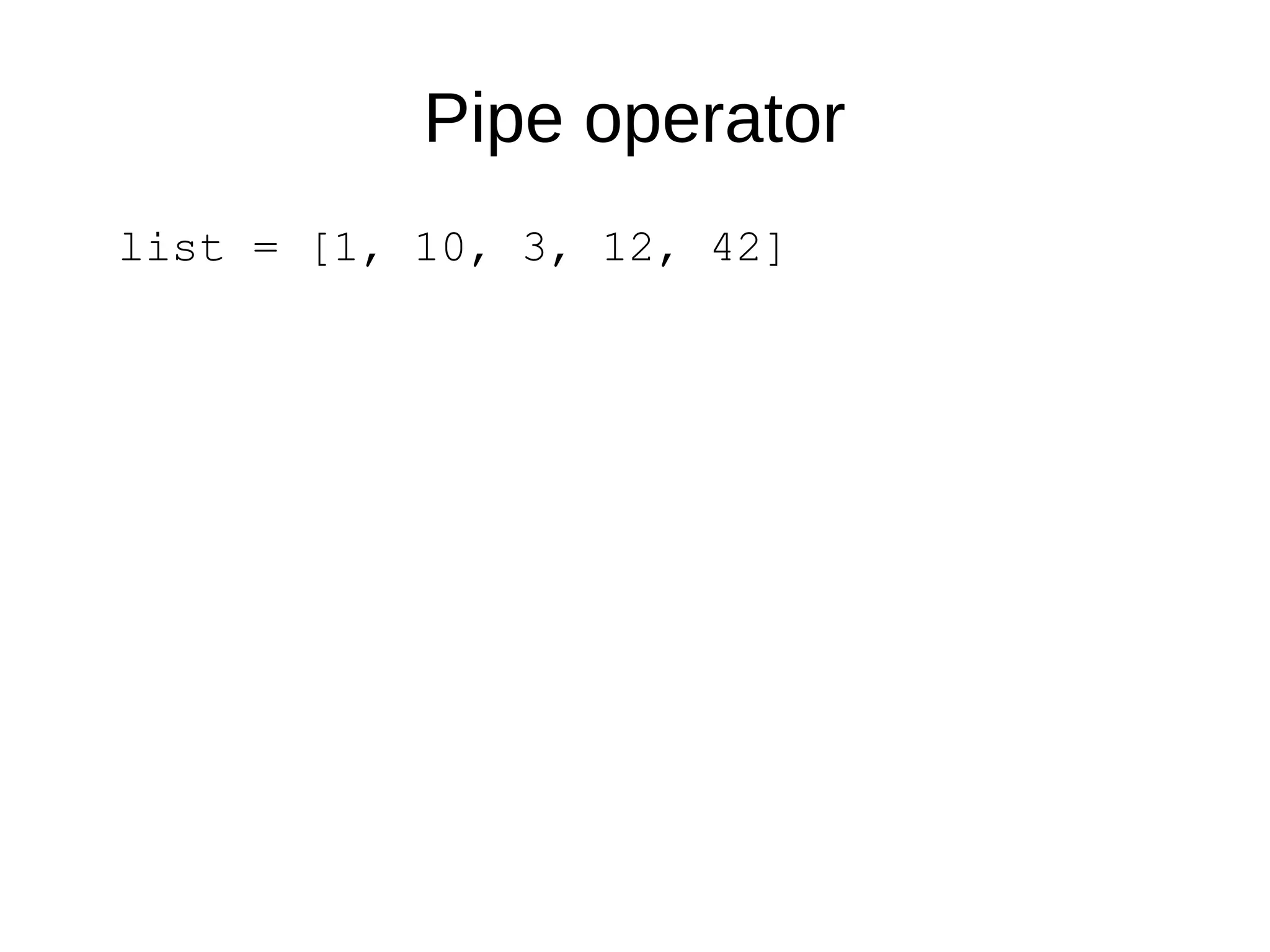 Pipe operator
list = [1, 10, 3, 12, 42]
 