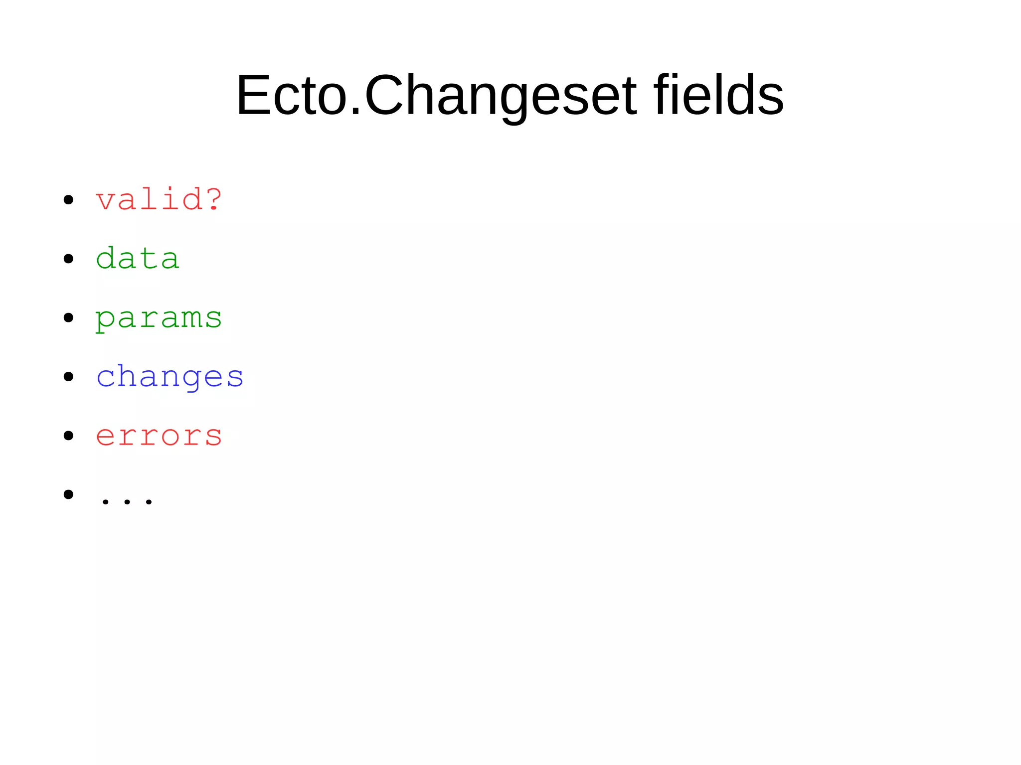 Ecto.Changeset fields
● valid?
● data
● params
● changes
● errors
● ...
 