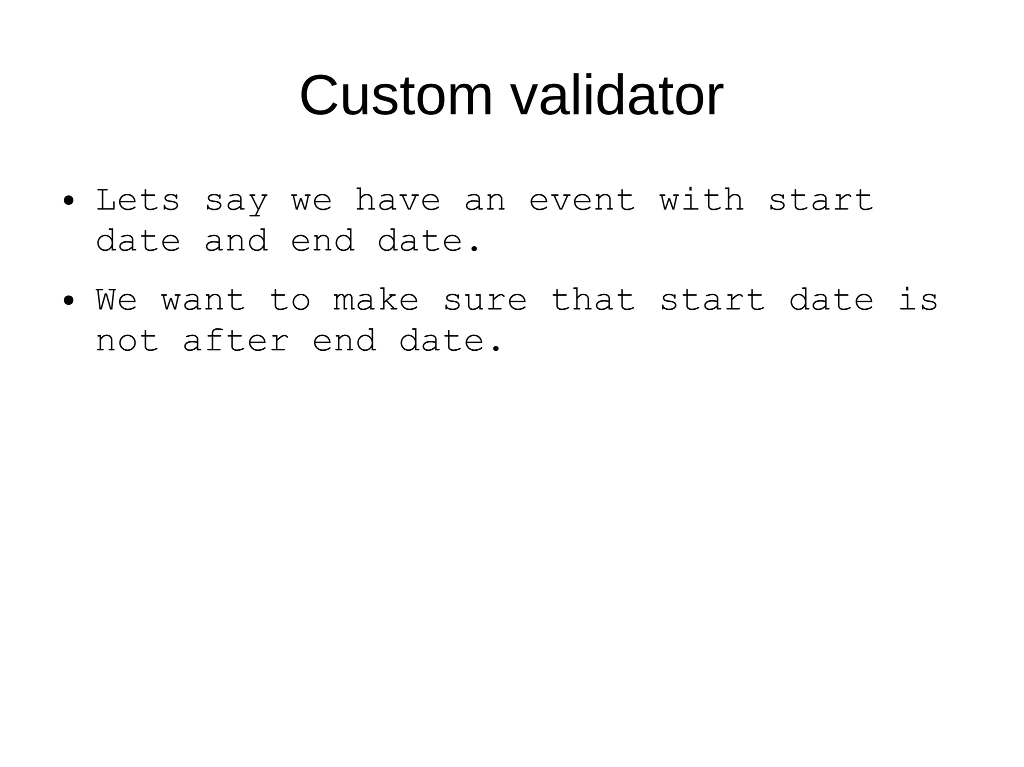 Custom validator
● Lets say we have an event with start
date and end date.
● We want to make sure that start date is
not after end date.
 