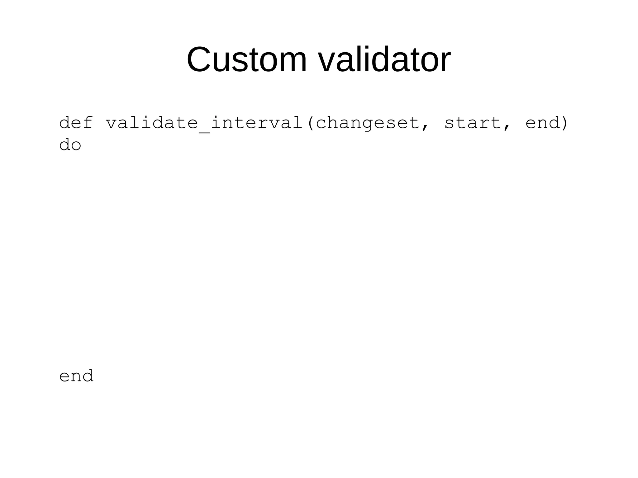 Custom validator
def validate_interval(changeset, start, end)
do
end
 