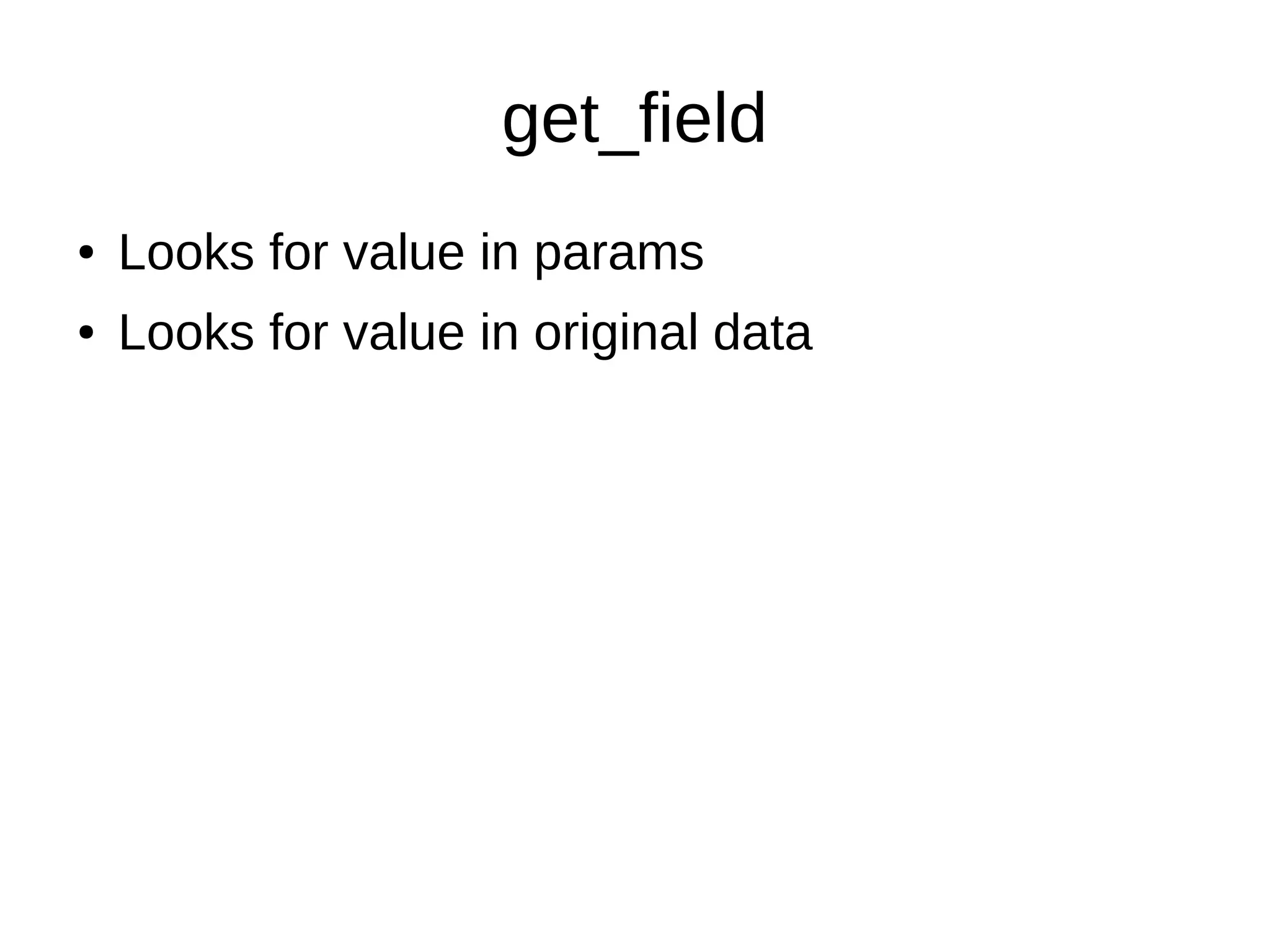 get_field
● Looks for value in params
● Looks for value in original data
 