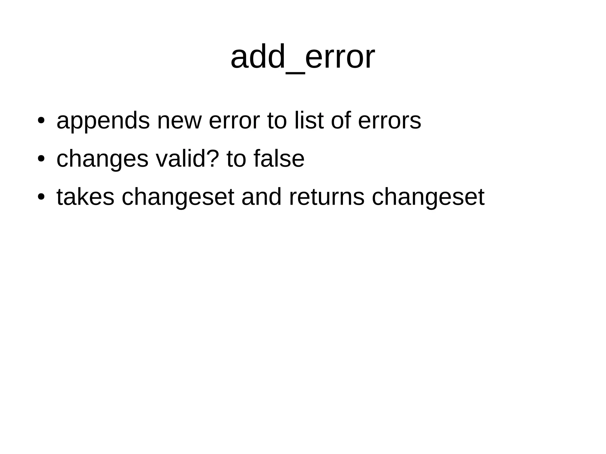 add_error
● appends new error to list of errors
● changes valid? to false
● takes changeset and returns changeset
 