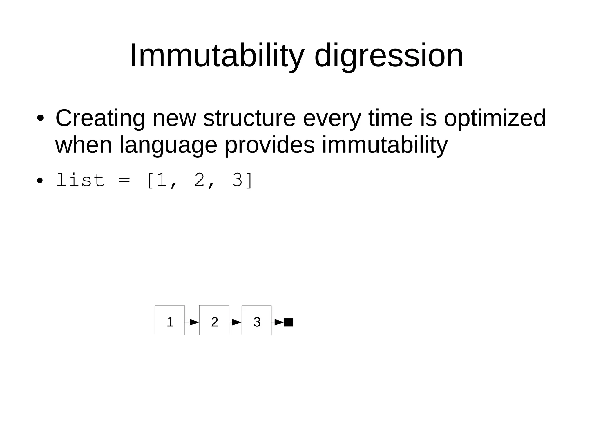 Immutability digression
● Creating new structure every time is optimized
when language provides immutability
● list = [1, 2, 3]
1 2 3
 