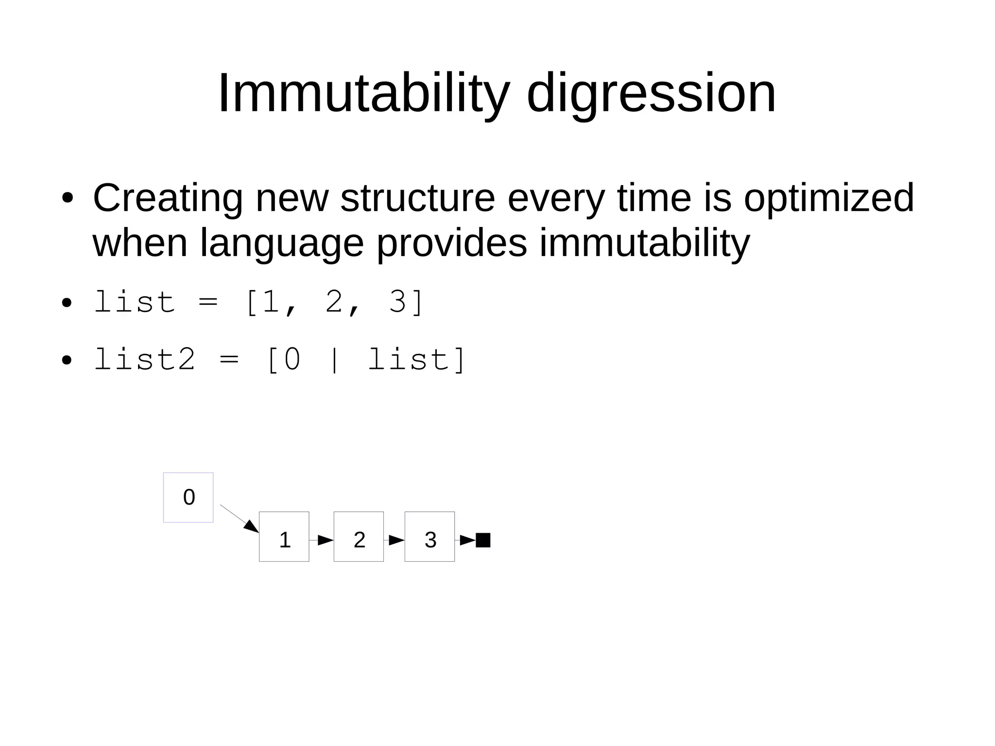 Immutability digression
● Creating new structure every time is optimized
when language provides immutability
● list = [1, 2, 3]
● list2 = [0 | list]
0
1 2 3
 