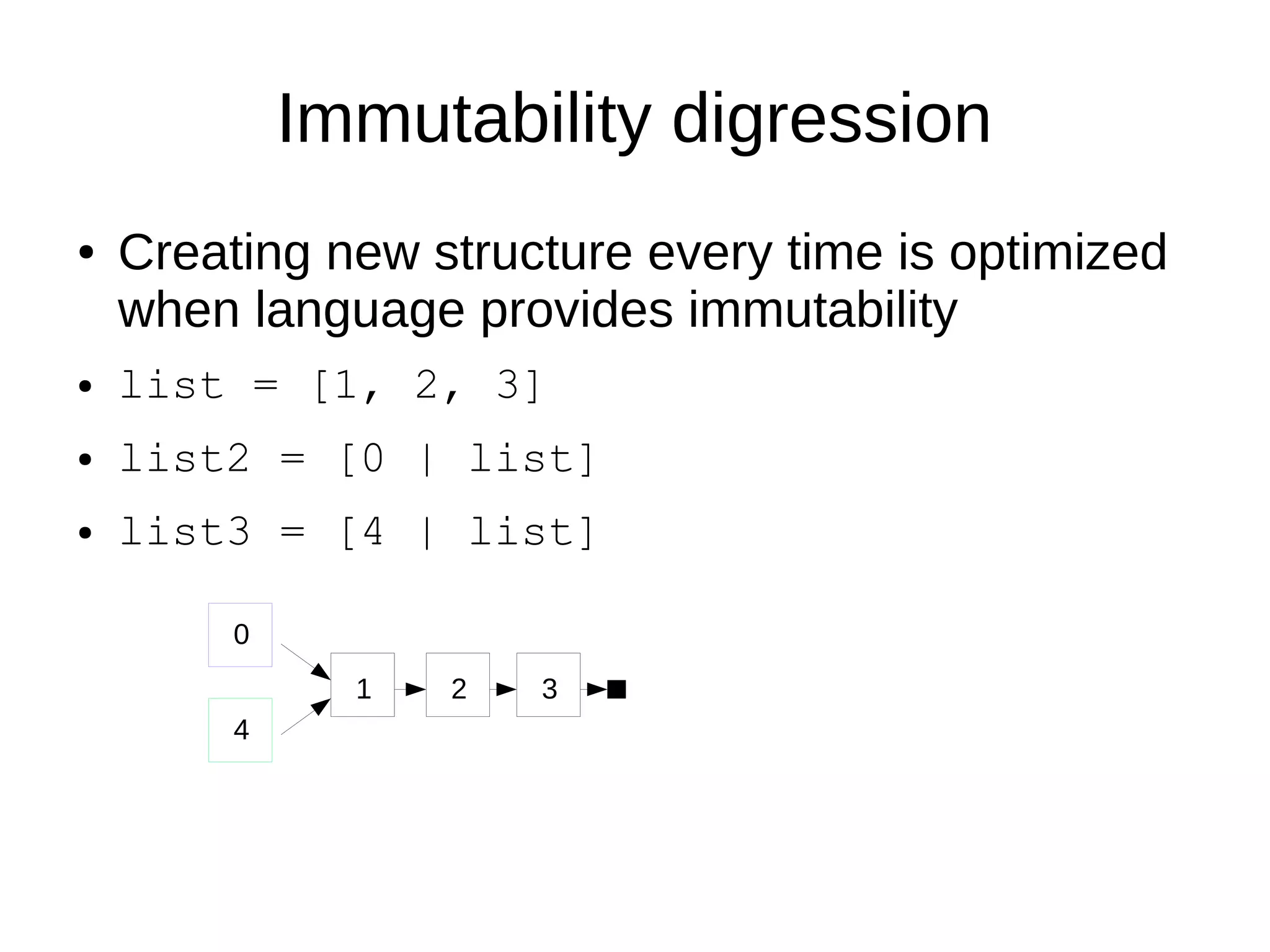 Immutability digression
● Creating new structure every time is optimized
when language provides immutability
● list = [1, 2, 3]
● list2 = [0 | list]
● list3 = [4 | list]
0
4
1 2 3
 