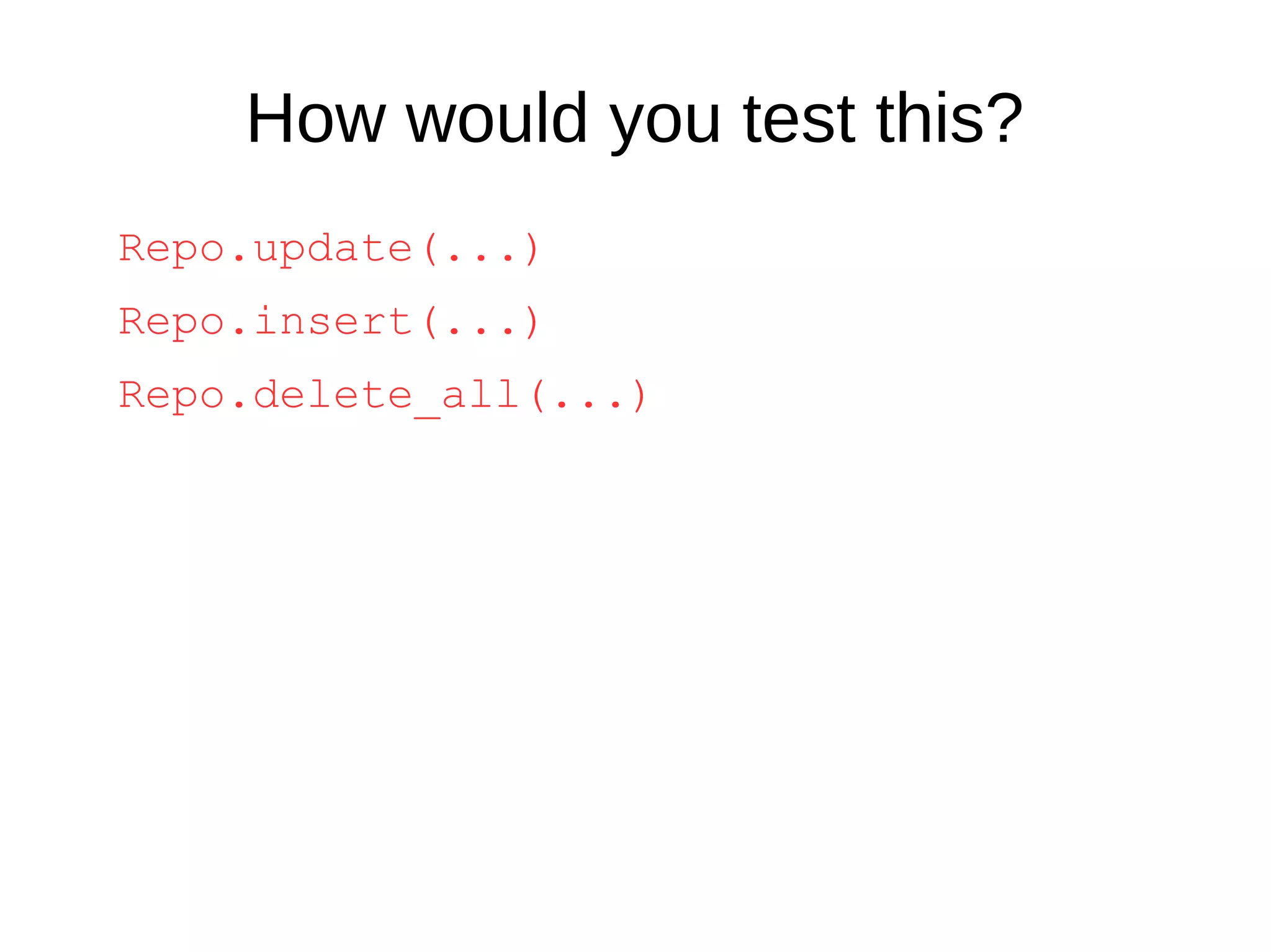 How would you test this?
Repo.update(...)
Repo.insert(...)
Repo.delete_all(...)
 