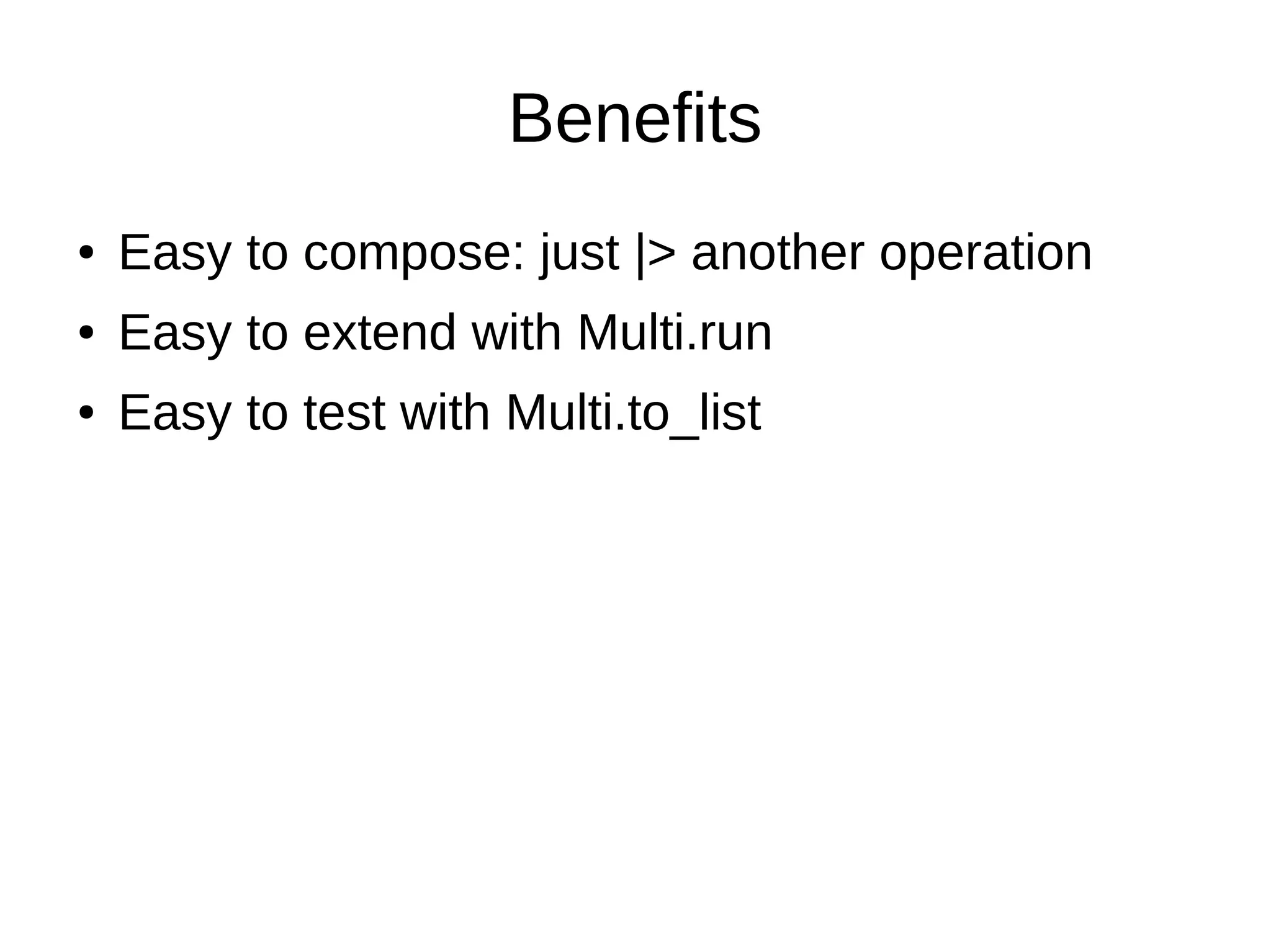 Benefits
● Easy to compose: just |> another operation
● Easy to extend with Multi.run
● Easy to test with Multi.to_list
 