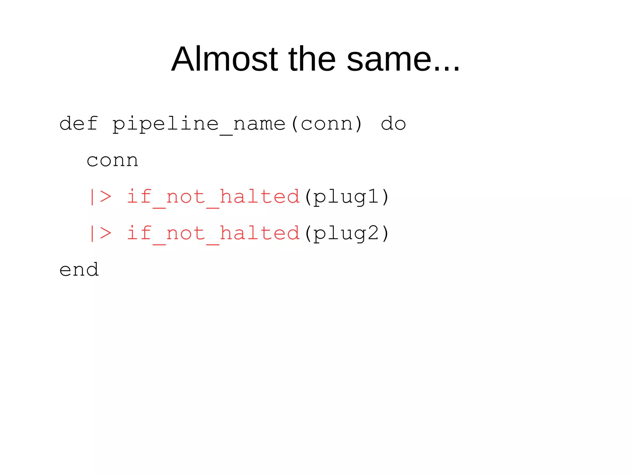 Almost the same...
def pipeline_name(conn) do
conn
|> if_not_halted(plug1)
|> if_not_halted(plug2)
end
 