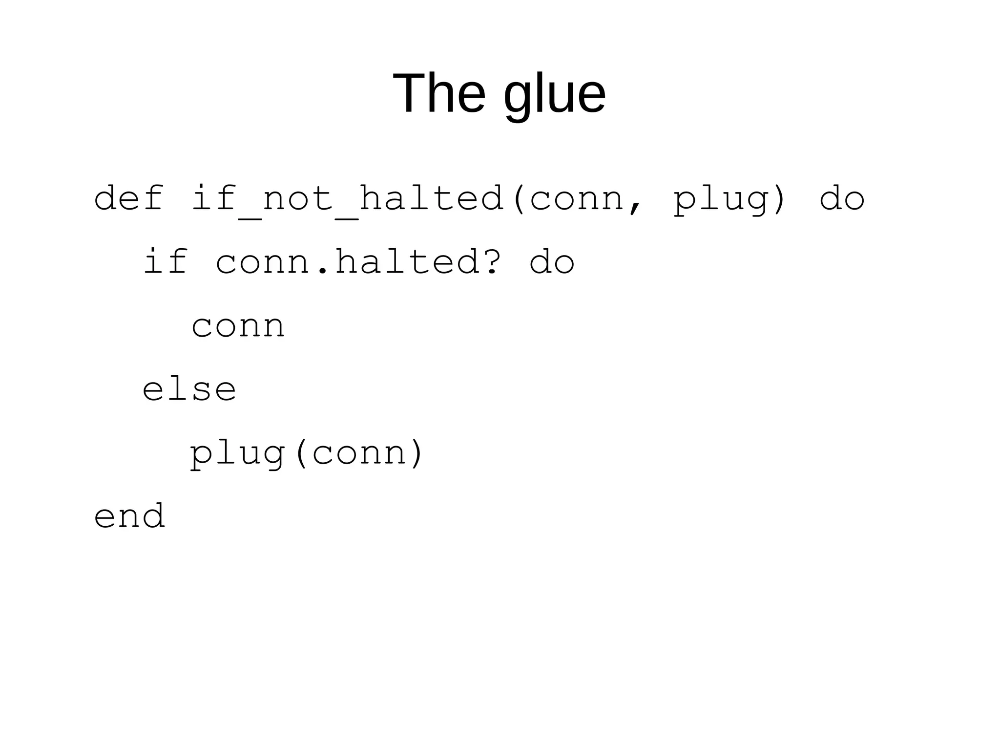 The glue
def if_not_halted(conn, plug) do
if conn.halted? do
conn
else
plug(conn)
end
 