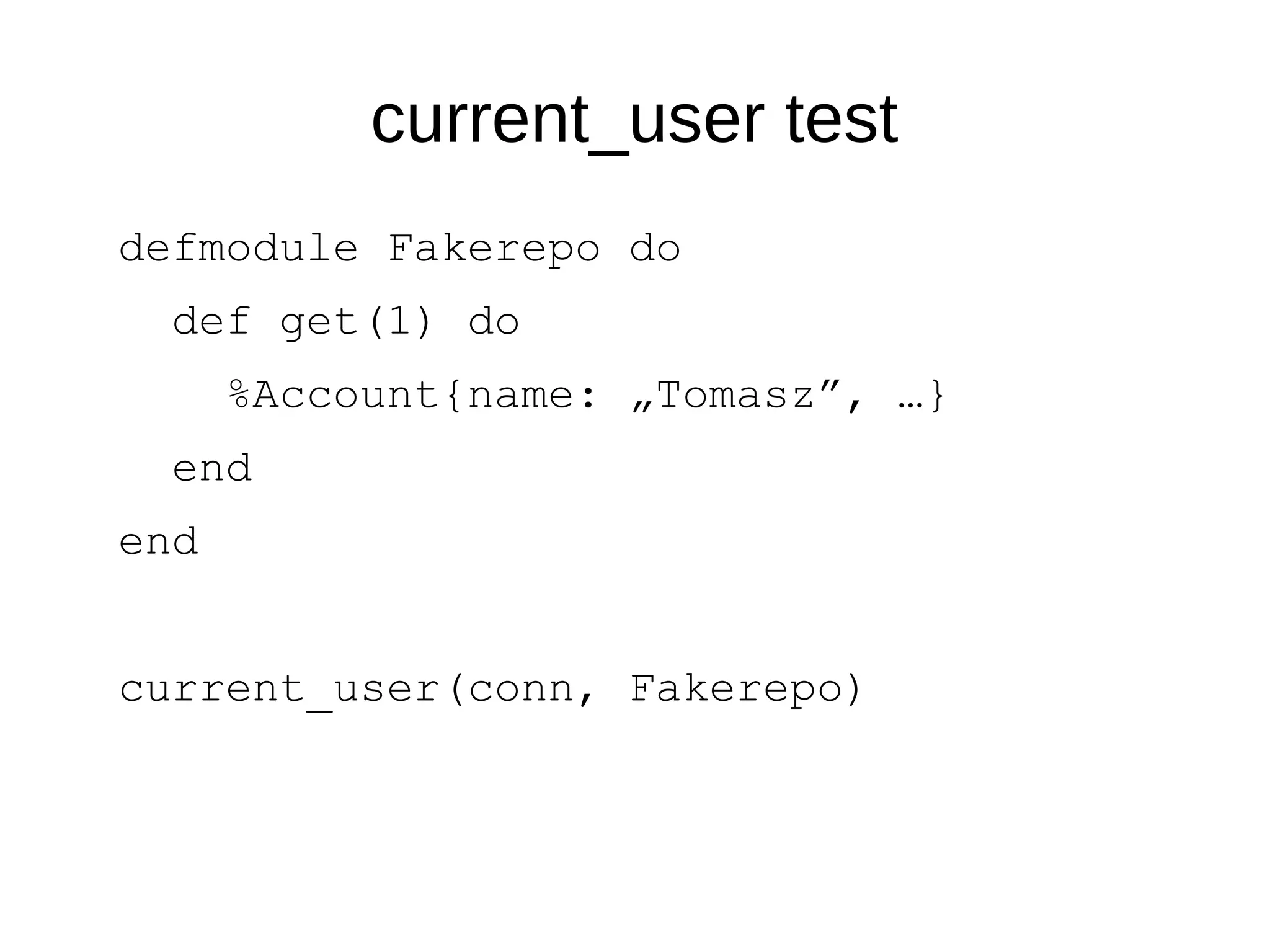 current_user test
defmodule Fakerepo do
def get(1) do
%Account{name: „Tomasz”, …}
end
end
current_user(conn, Fakerepo)
 
