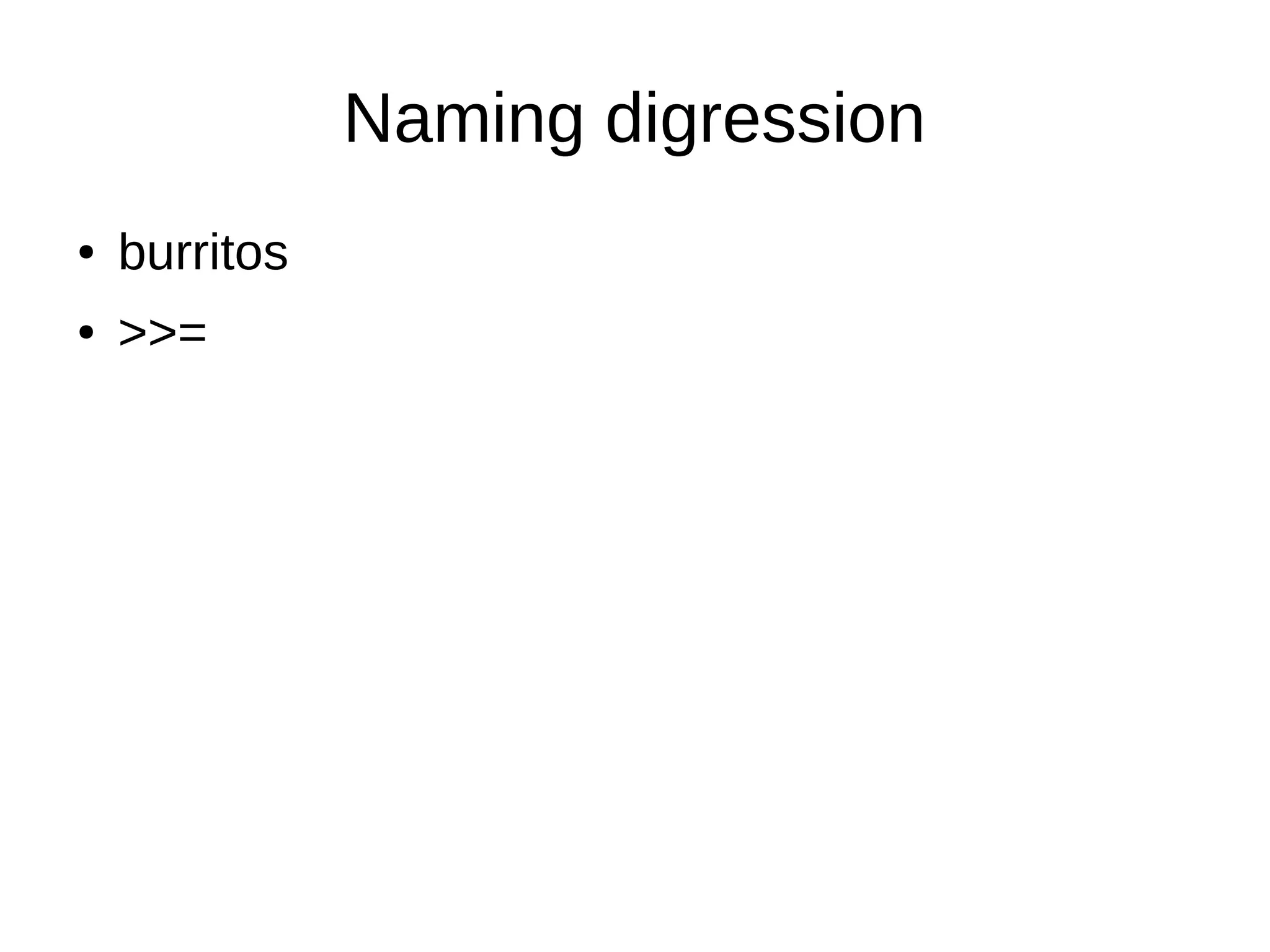 Naming digression
● burritos
● >>=
 