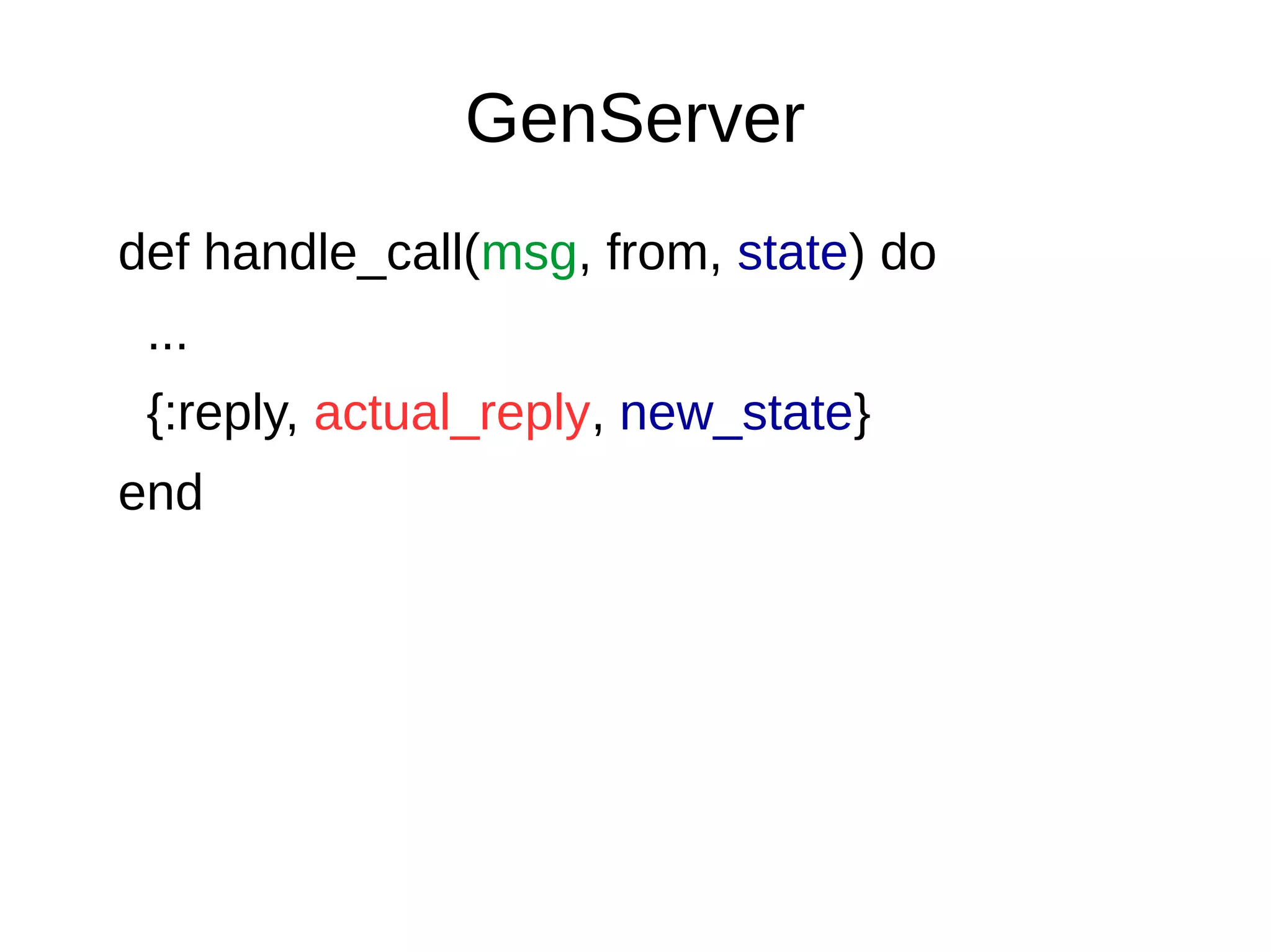 GenServer
def handle_call(msg, from, state) do
...
{:reply, actual_reply, new_state}
end
 