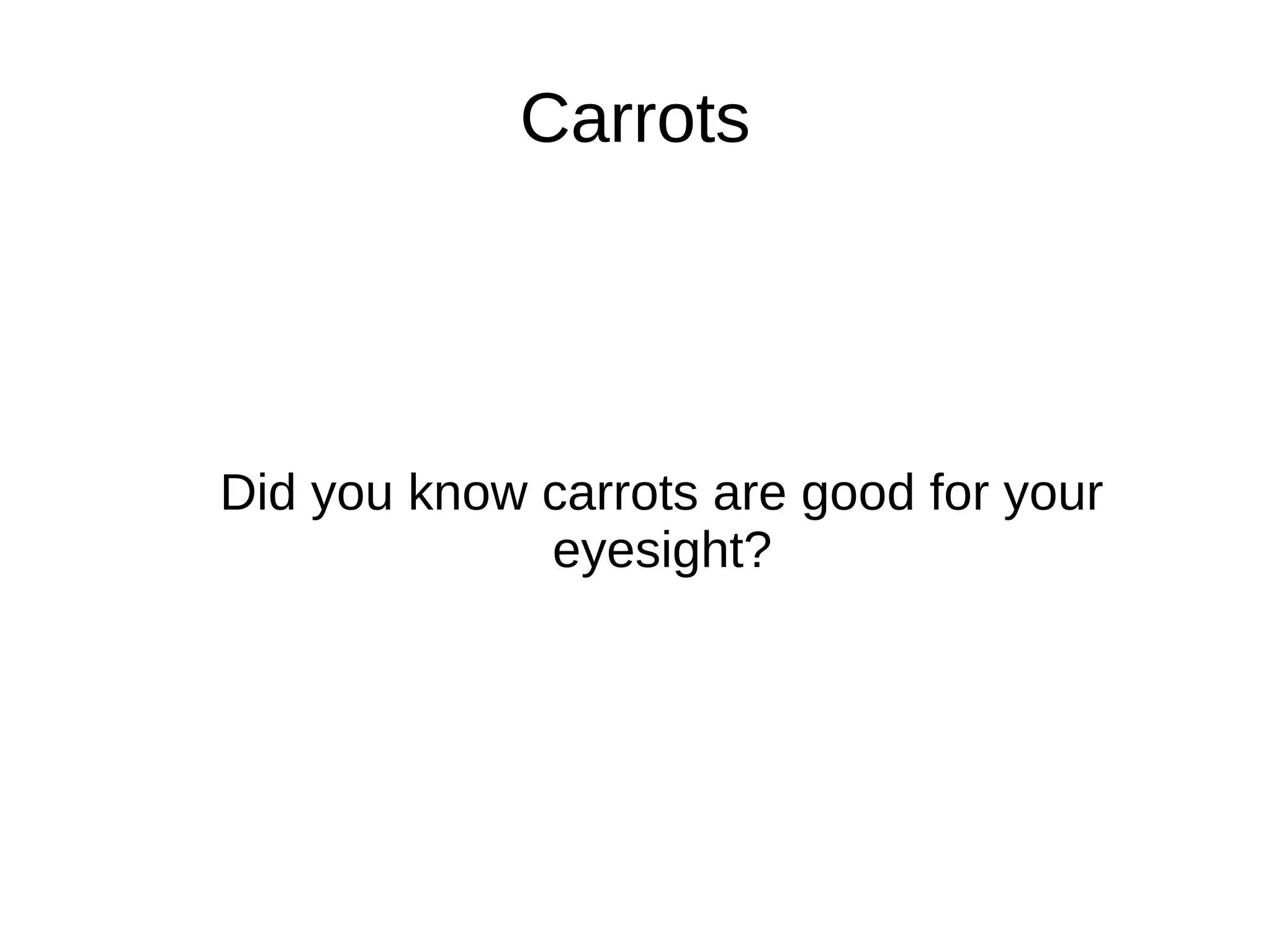 Carrots
Did you know carrots are good for your
eyesight?
 