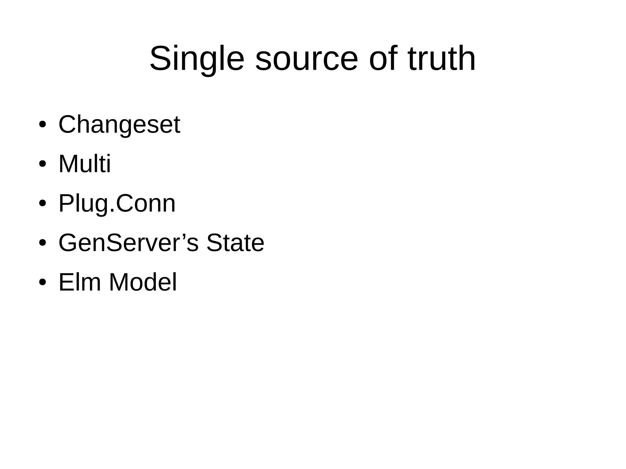 Single source of truth
● Changeset
● Multi
● Plug.Conn
● GenServer’s State
● Elm Model
 