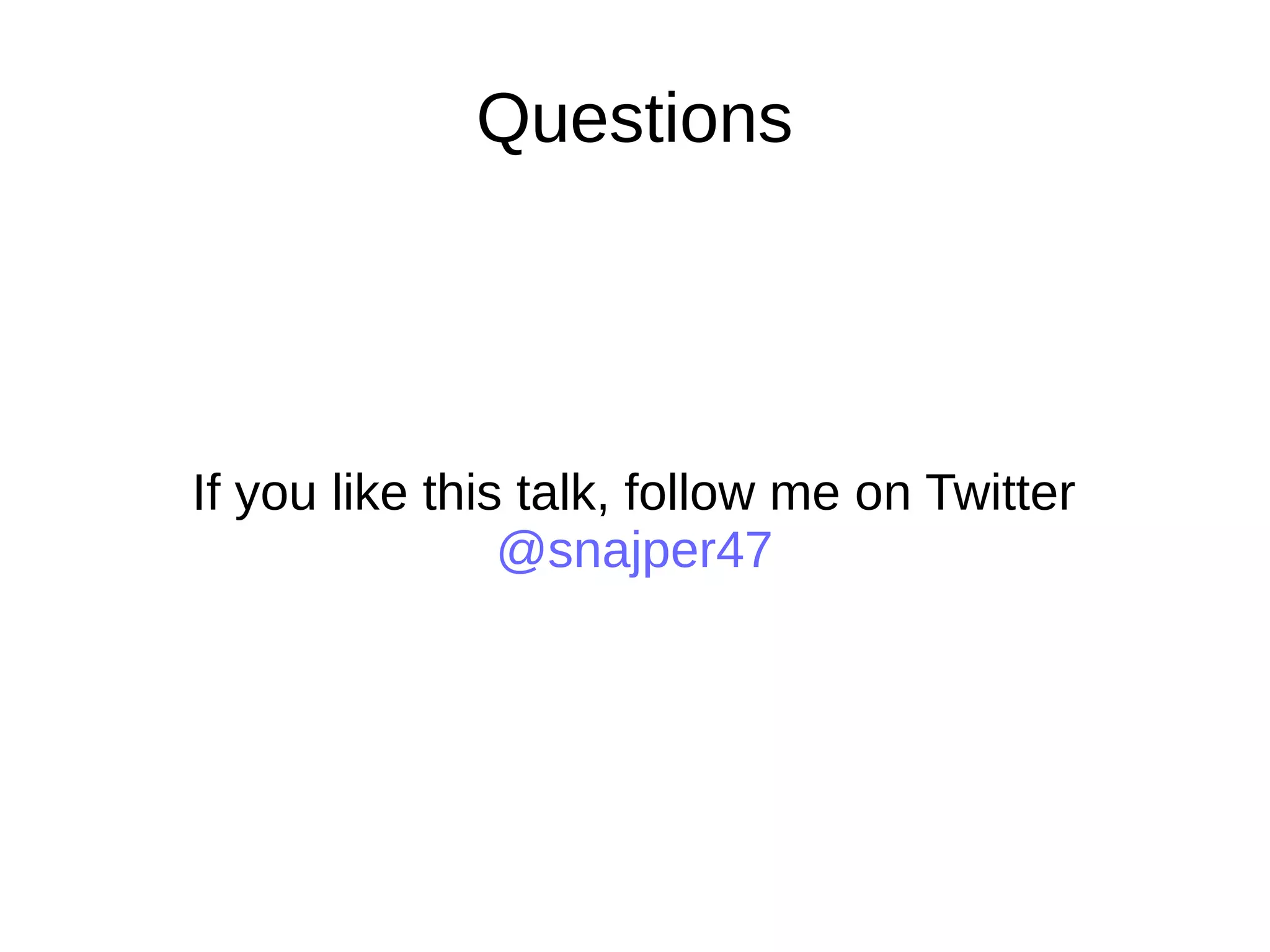 Questions
If you like this talk, follow me on Twitter
@snajper47
 
