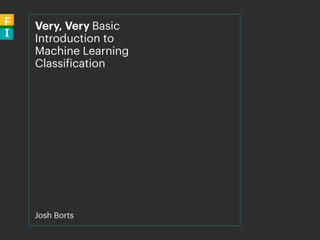 Very, Very Basic
Introduction to
Machine Learning
Classification
Josh Borts
 