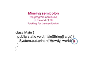 class Main {

public static void main(String[] args) {

System.out.println("Howdy, world!”);

}

}
Missing semicolon
the program continued

to the end of file

looking for the semicolon
 