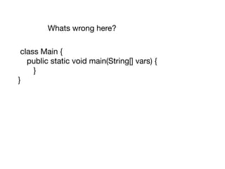 class Main {

public static void main(String[] vars) {

}

}
Whats wrong here?
 