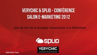 Verychic & splio - conférence
                      Salon e-marketing 2012
           Etat de l’art de la stratégie d’acquisition à la fidélisation




25/01/2012, Paris
 