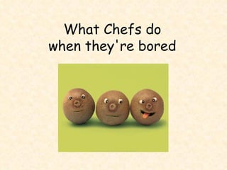 What Chefs do  when they're bored  