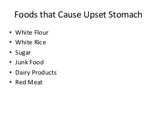 Foods that Cause Upset Stomach
•
•
•
•
•
•

White Flour
White Rice
Sugar
Junk Food
Dairy Products
Red Meat

 