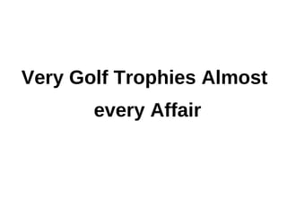 Very Golf Trophies Almost
       every Affair
 