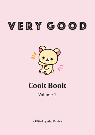 V E R Y G O O D
Cook Book
Volume 1
~ Edited by Alex Davis ~
 