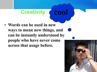 Creativity
• Words can be used in new
ways to mean new things, and
can be instantly understood by
people who have never come
across that usage before.
cool
 