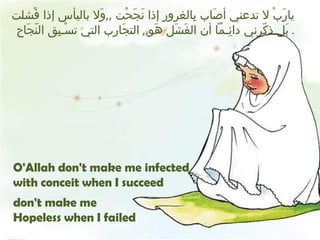 يارَبْ لا تدعني أصَاب بِالغرور إذا نَجَحْت  ,, وَلا باليأس إذا فْشلت بَل ذكّرني دائِـماً أن الفَشَل هَو ,,  التجَارب التي تسْـبِق النّجَاح .  O'Allah don't make me infected  with conceit when I succeed don't make me  Hopeless when I failed 