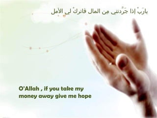 يارَبْ إذا جَرَّدتني مِن المال فاتركْ لي الأمل O'Allah , if you take my money away give me hope 