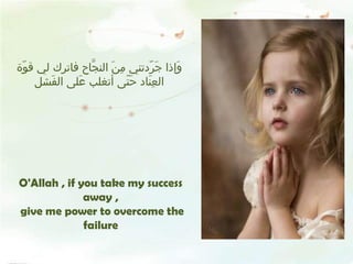 وَإذا جَرّدتني مِنَ النجَّاح فاترك لي قوّة العِنَاد حَتّى أتغلب عَلى الفَشل O'Allah , if you take my success away , give me power to overcome the failure 
