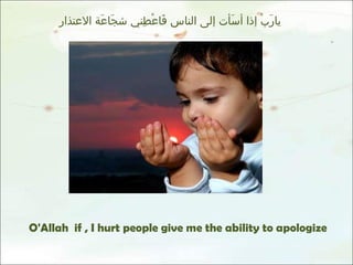 يارَبْ إذا أسَأت إلى الناس فَاعْطِني شجَاعَة الاعتذار O'Allah  if , I hurt people give me the ability to apologize 