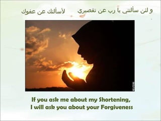 و لئن سألتني يا رب عن تقصيري  لأسألنك عن عفوك If you ask me about my Shortening, I will ask you about your Forgiveness 