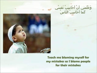 وَعَلّمني أنْ أحَاسِبْ نَفسْي  كَما أحَاسِبْ النَاسْ Teach me blaming myself for my mistakes as I blame people for their mistakes 