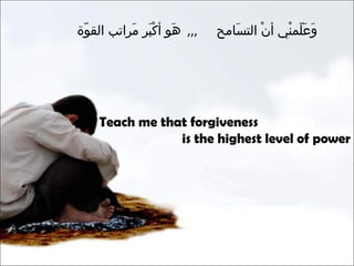 وَعَلّمنْي أنْ التسَامح   ,,,  هَو أكْبَر مَراتب القوّة  Teach me that forgiveness  is the highest level of power 