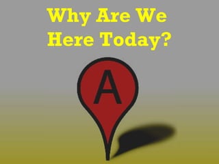 Why Are We
Here Today?
 