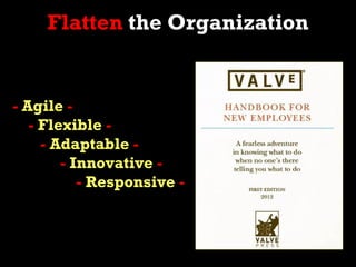 Flatten the Organization


- Agile -
   - Flexible -
     - Adaptable -
        - Innovative -
           - Responsive -
 