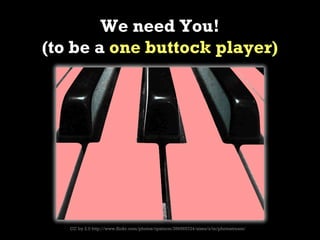 We need You!
(to be a one buttock player)




   CC by 2.0 http://www.flickr.com/photos/cpstorm/356565724/sizes/z/in/photostream/
 