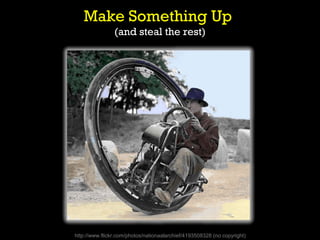 Make Something Up
                (and steal the rest)




http://www.flickr.com/photos/nationaalarchief/4193508328 (no copyright)
 