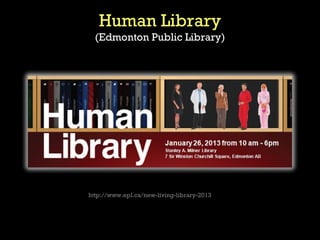 Human Library
  (Edmonton Public Library)




        http://vimeo.com/6725515




http://www.epl.ca/new-living-library-2013
 