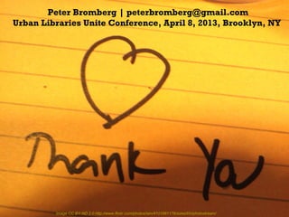 Peter Bromberg | peterbromberg@gmail.com
Urban Libraries Unite Conference, April 8, 2013, Brooklyn, NY




         Image CC BY-ND 2.0 http://www.flickr.com/photos/iain/4101881178/sizes/l/in/photostream/
 