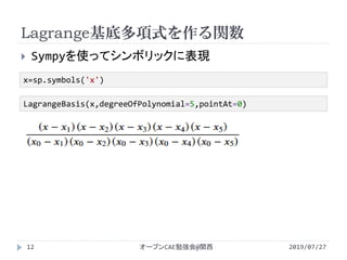 Lagrange基底多項式を作る関数
2019/07/27オープンCAE勉強会@関西12
 Sympyを使ってシンボリックに表現
x=sp.symbols('x')
LagrangeBasis(x,degreeOfPolynomial=5,pointAt=0)
 