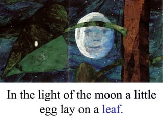 In the light of the moon a little 
egg lay on a leaf. 
 