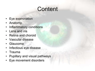 Content
• Eye examination
• Anatomy
• Inflammatory conditions
• Lens and iris
• Retina and choroid
• Vascular disease
• Glaucoma
• Infectious eye disease
• Trauma
• Pupillary and visual pathways
• Eye movement disorders
 