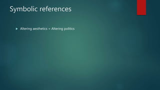 Symbolic references
 Altering aesthetics = Altering politics
 