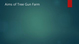 Aims of Tree Gun Farm
 