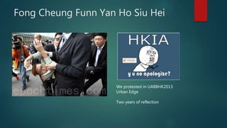 Fong Cheung Funn Yan Ho Siu Hei
We protested in UABBHK2013
Urban Edge
Two years of reflection
 