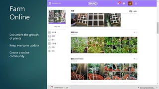 Farm
Online
Document the growth
of plants
Keep everyone update
Create a online
community
 