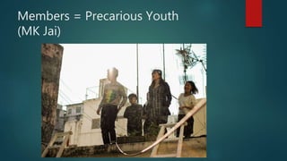 Members = Precarious Youth
(MK Jai)
 