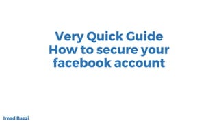 Very Quick Guide
How to secure your
facebook account
Imad Bazzi
 